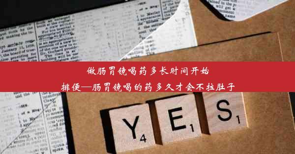 做肠胃镜喝药多长时间开始排便—肠胃镜喝的药多久才会不拉肚子