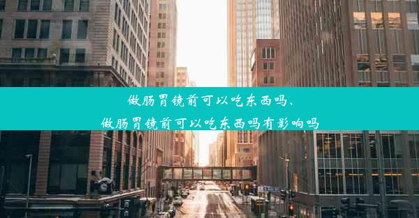 做肠胃镜前可以吃东西吗、做肠胃镜前可以吃东西吗有影响吗