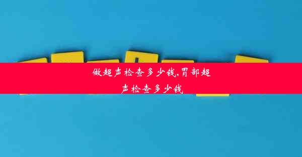 做超声检查多少钱,胃部超声检查多少钱