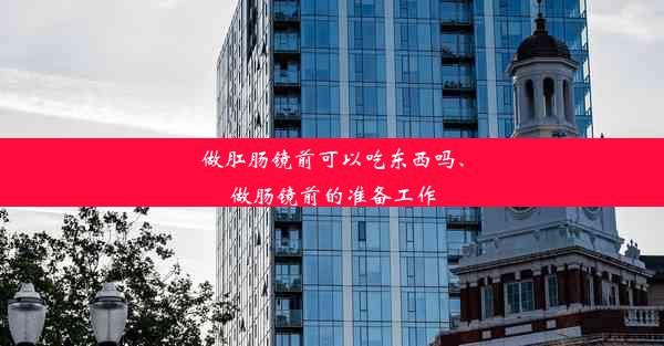 做肛肠镜前可以吃东西吗、做肠镜前的准备工作