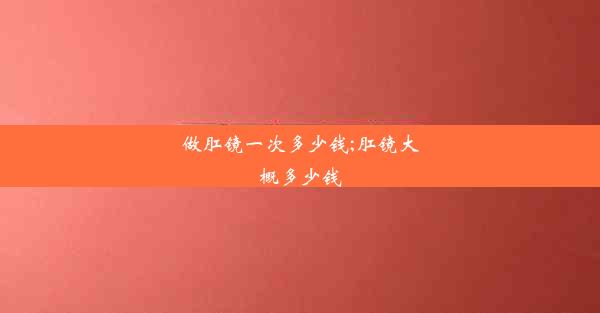 做肛镜一次多少钱;肛镜大概多少钱