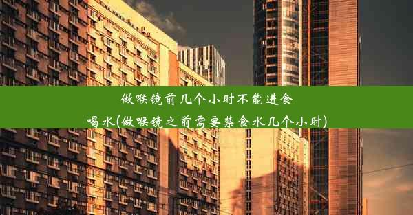 做喉镜前几个小时不能进食喝水(做喉镜之前需要禁食水几个小时)