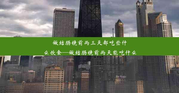 做结肠镜前两三天都吃些什么饮食—做结肠镜前两天能吃什么