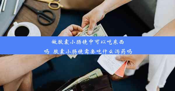 做胶囊小肠镜中可以吃东西吗_胶囊小肠镜需要吃什么泻药吗