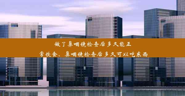 做了鼻咽镜检查后多久能正常饮食、鼻咽镜检查后多久可以吃东西