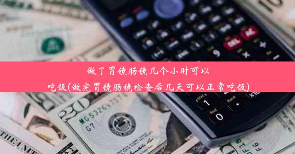 做了胃镜肠镜几个小时可以吃饭(做完胃镜肠镜检查后几天可以正常吃饭)