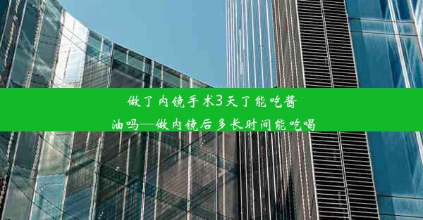 做了内镜手术3天了能吃酱油吗—做内镜后多长时间能吃喝