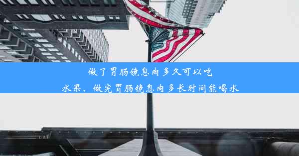 做了胃肠镜息肉多久可以吃水果、做完胃肠镜息肉多长时间能喝水