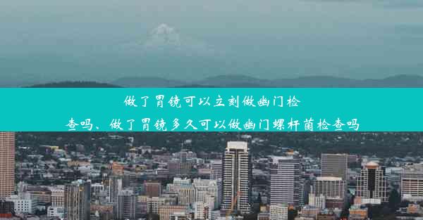 做了胃镜可以立刻做幽门检查吗、做了胃镜多久可以做幽门螺杆菌检查吗