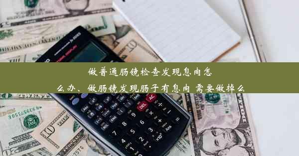 做普通肠镜检查发现息肉怎么办、做肠镜发现肠子有息肉 需要做掉么