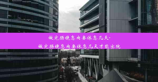 做完肠镜息肉要休息几天-做完肠镜息肉要休息几天才能出院