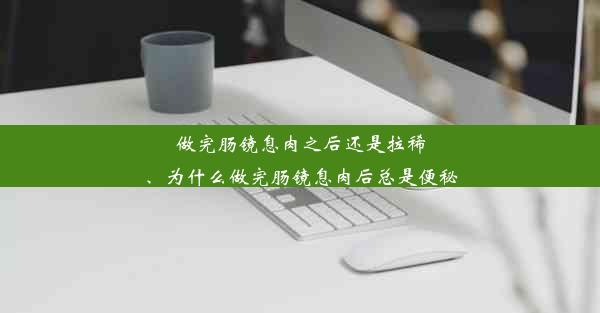 做完肠镜息肉之后还是拉稀、为什么做完肠镜息肉后总是便秘