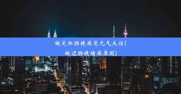 做完肛肠镜感觉元气大伤(做过肠镜堵感原因)