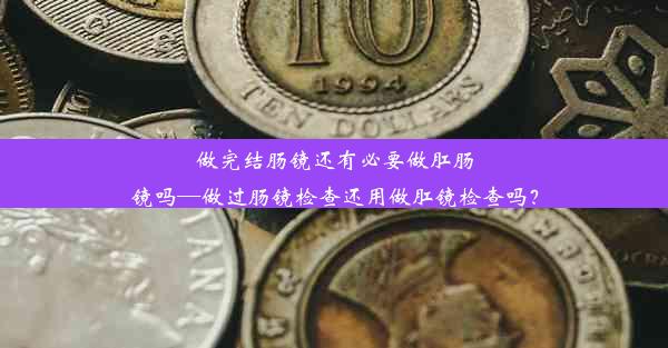 做完结肠镜还有必要做肛肠镜吗—做过肠镜检查还用做肛镜检查吗？