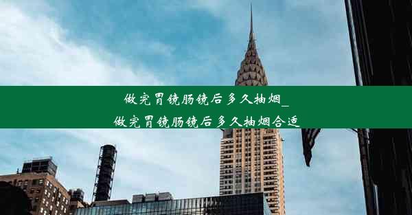 做完胃镜肠镜后多久抽烟_做完胃镜肠镜后多久抽烟合适