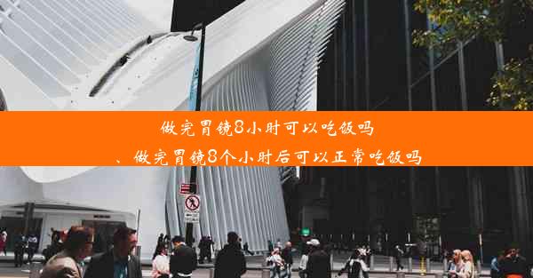 做完胃镜8小时可以吃饭吗、做完胃镜8个小时后可以正常吃饭吗