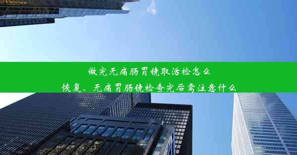 做完无痛肠胃镜取活检怎么恢复、无痛胃肠镜检查完后需注意什么