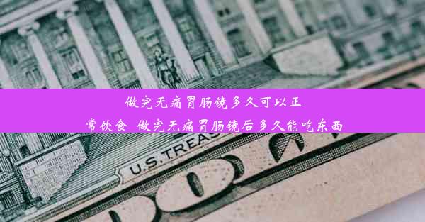 做完无痛胃肠镜多久可以正常饮食_做完无痛胃肠镜后多久能吃东西