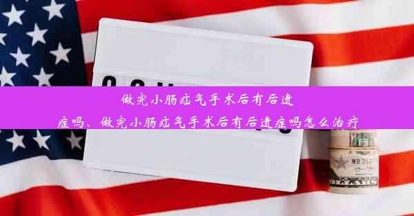 做完小肠疝气手术后有后遗症吗、做完小肠疝气手术后有后遗症吗怎么治疗