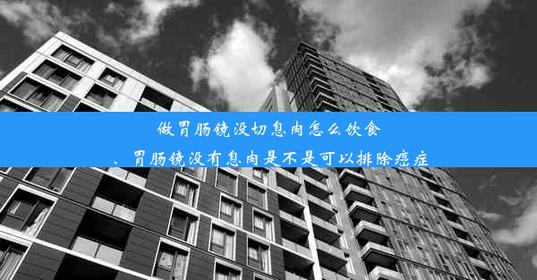 做胃肠镜没切息肉怎么饮食、胃肠镜没有息肉是不是可以排除癌症