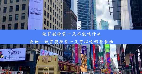 做胃肠镜前一天不能吃什么食物—做胃肠镜前一天可以吃哪些食物