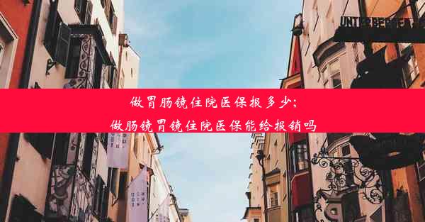 做胃肠镜住院医保报多少;做肠镜胃镜住院医保能给报销吗