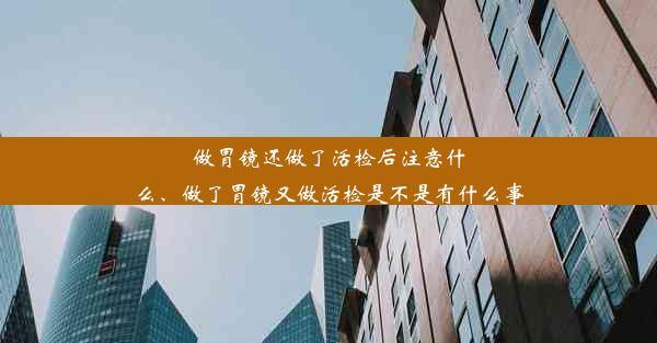 做胃镜还做了活检后注意什么、做了胃镜又做活检是不是有什么事