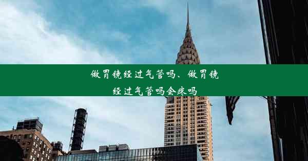 做胃镜经过气管吗、做胃镜经过气管吗会疼吗