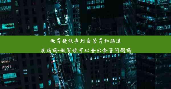 <b>做胃镜能查到食管胃和肠道疾病吗-做胃镜可以查出食管问题吗</b>