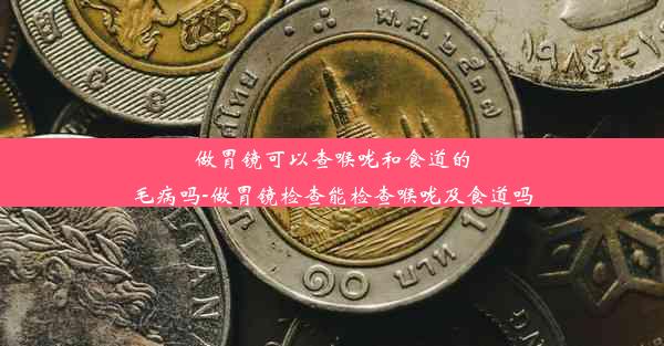 做胃镜可以查喉咙和食道的毛病吗-做胃镜检查能检查喉咙及食道吗