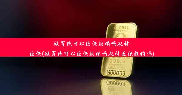 做胃镜可以医保报销吗农村医保(做胃镜可以医保报销吗农村医保报销吗)