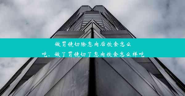 <b>做胃镜切除息肉后饮食怎么吃、做了胃镜切了息肉饮食怎么样吃</b>