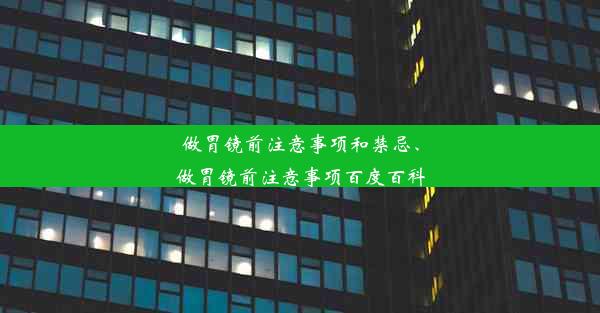 做胃镜前注意事项和禁忌、做胃镜前注意事项百度百科