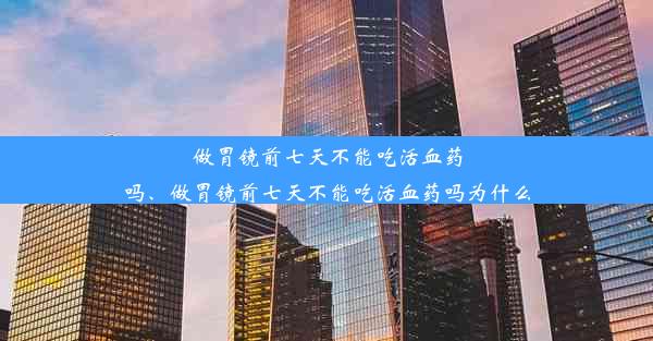 <b>做胃镜前七天不能吃活血药吗、做胃镜前七天不能吃活血药吗为什么</b>