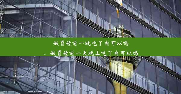 做胃镜前一晚吃了肉可以吗、做胃镜前一天晚上吃了肉可以吗