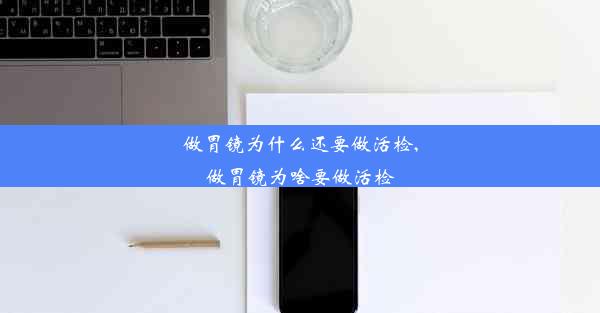 <b>做胃镜为什么还要做活检,做胃镜为啥要做活检</b>