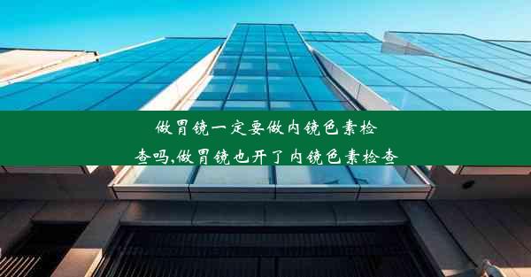 做胃镜一定要做内镜色素检查吗,做胃镜也开了内镜色素检查