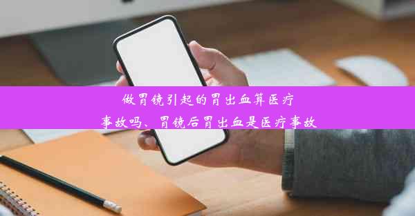 做胃镜引起的胃出血算医疗事故吗、胃镜后胃出血是医疗事故