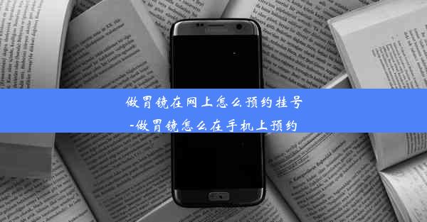 做胃镜在网上怎么预约挂号-做胃镜怎么在手机上预约