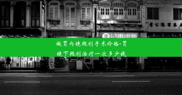 做胃内镜微创手术价格-胃镜下微创治疗一次多少钱