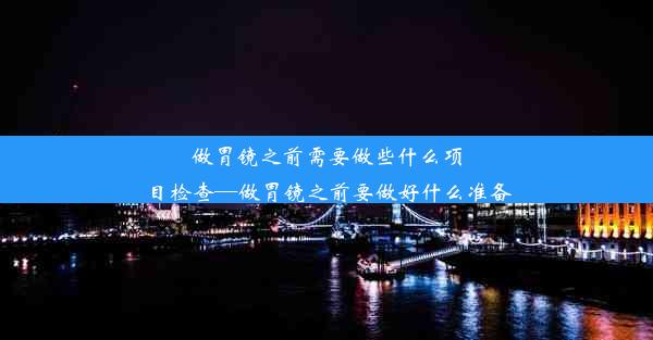 <b>做胃镜之前需要做些什么项目检查—做胃镜之前要做好什么准备</b>