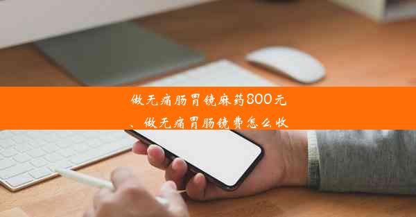 做无痛肠胃镜麻药800元、做无痛胃肠镜费怎么收