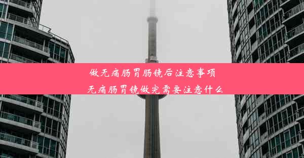 做无痛肠胃肠镜后注意事项_无痛肠胃镜做完需要注意什么