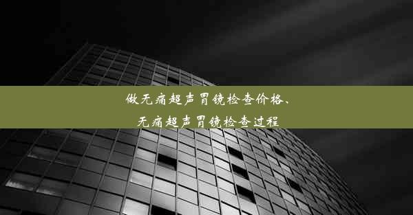 做无痛超声胃镜检查价格、无痛超声胃镜检查过程