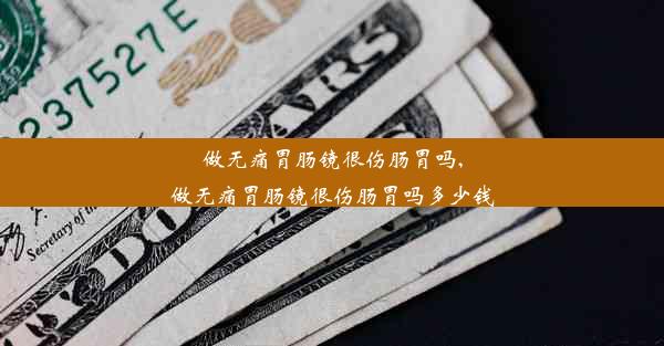 做无痛胃肠镜很伤肠胃吗,做无痛胃肠镜很伤肠胃吗多少钱