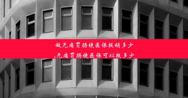 做无痛胃肠镜医保报销多少,无痛胃肠镜医保可以报多少