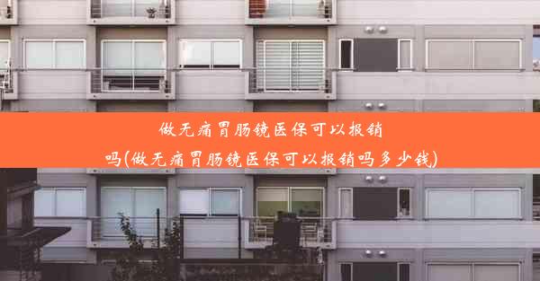 做无痛胃肠镜医保可以报销吗(做无痛胃肠镜医保可以报销吗多少钱)