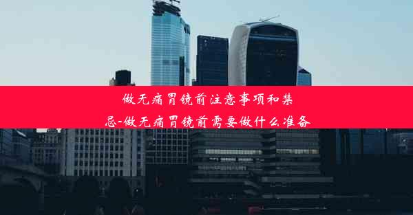 做无痛胃镜前注意事项和禁忌-做无痛胃镜前需要做什么准备