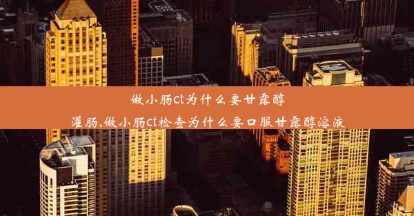 做小肠ct为什么要甘露醇灌肠,做小肠ct检查为什么要口服甘露醇溶液