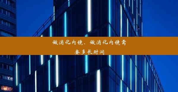 做消化内镜、做消化内镜需要多长时间